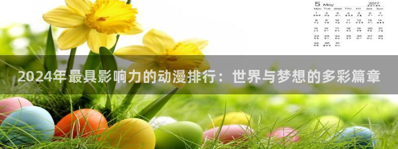 囧次元.apk：2024年最具影响力的动漫排行：世界与梦想的多彩篇章