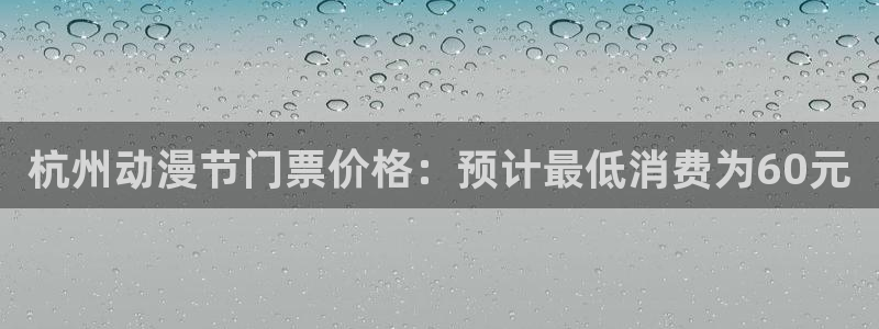 囧次元囧次元：杭州动漫节门票价格：预计最低消费为60元