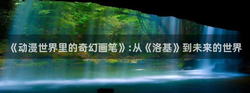 囧次元app官方正版：《动漫世界里的奇幻画笔》:从《洛基》到未来的世界