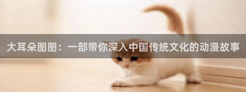 囧次元网页版在线：大耳朵图图：一部带你深入中国传统文化的动漫故事